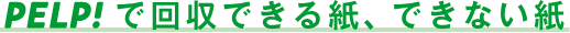 PELP! で回収できる紙、できない紙