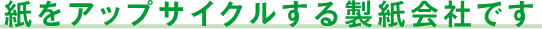 紙をアップサイクルする製紙会社です