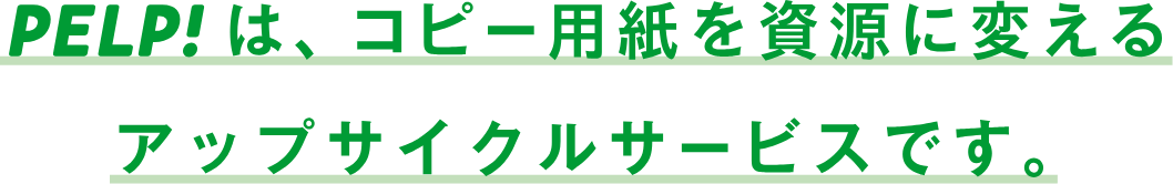 PELP!は、コピー用紙を 資源に変えるアップサイクルサービスです。